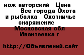 нож авторский › Цена ­ 2 500 - Все города Охота и рыбалка » Охотничье снаряжение   . Московская обл.,Ивантеевка г.